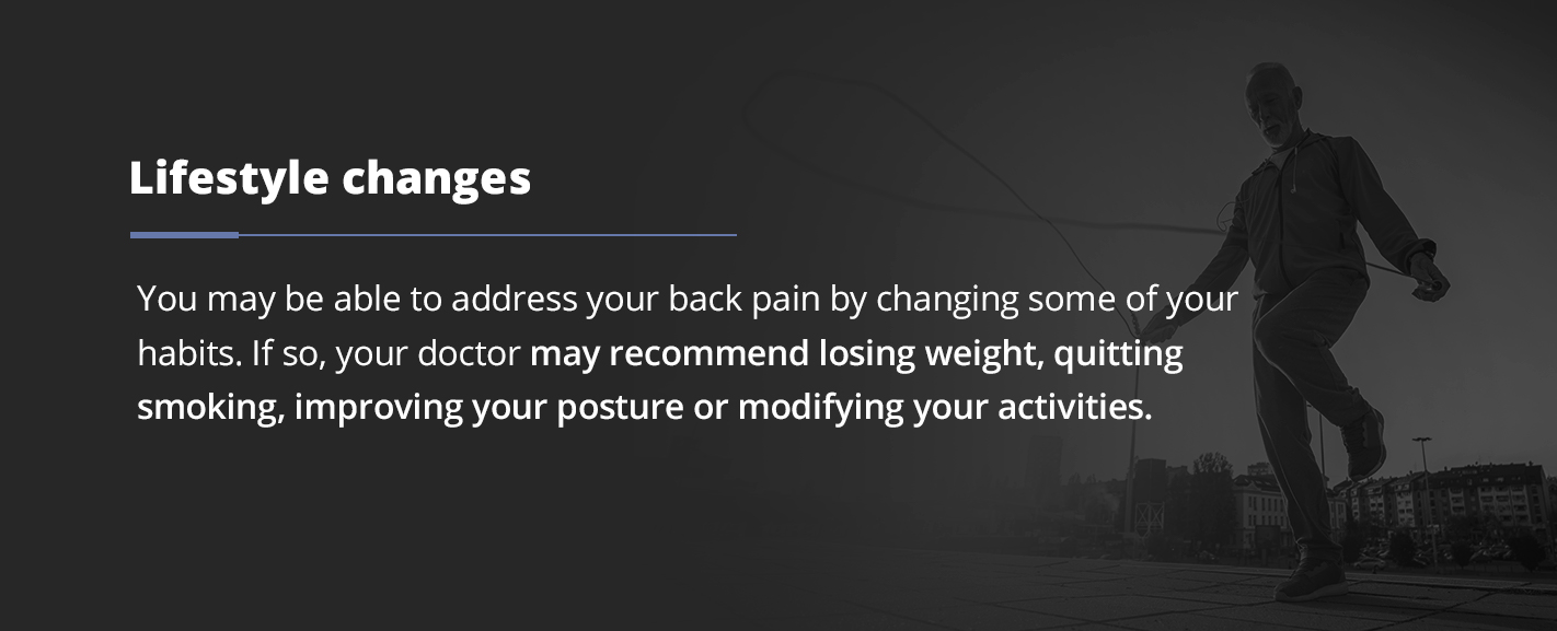 You may be able to address your back pain by changing some of your habits. If so, your doctor may recommend losing weight, quitting smoking, improving your posture or modifying your activities.