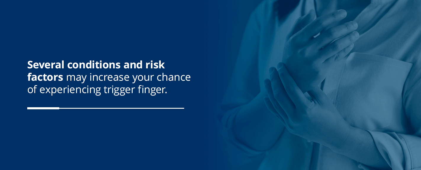 several conditions and risk factors may increase your chance of experiencing trigger finger