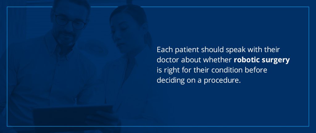 each patient should speak with their doctor about whether robotic surgery is right for their condition